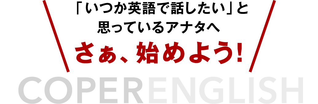 「いつか英語で話したい」と思っているアナタへ さぁ、始めよう！ COPERENGLISH